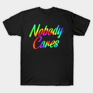 Nobody Cares, Sarcastic Rainbow Funny Inspirational T-Shirt